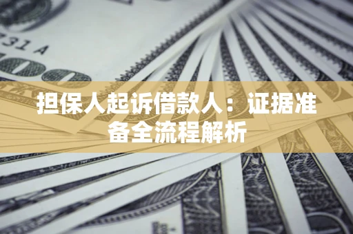 济南担保人起诉借款人：证据准备全流程解析
