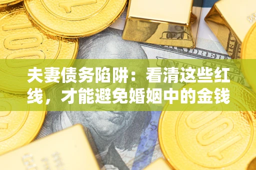 济南夫妻债务陷阱：看清这些红线，才能避免婚姻中的金钱危机