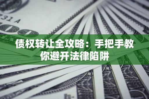 济南债权转让全攻略：手把手教你避开法律陷阱