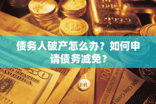 济南债务人破产怎么办？如何申请债务减免？