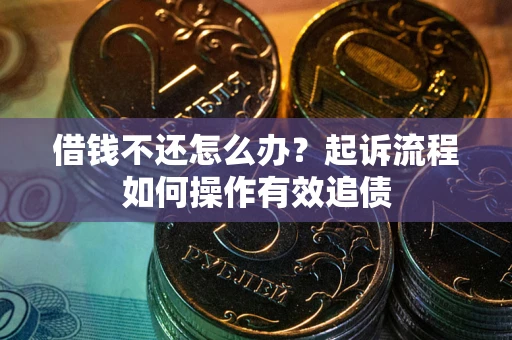 济南借钱不还怎么办？起诉流程如何操作有效追债