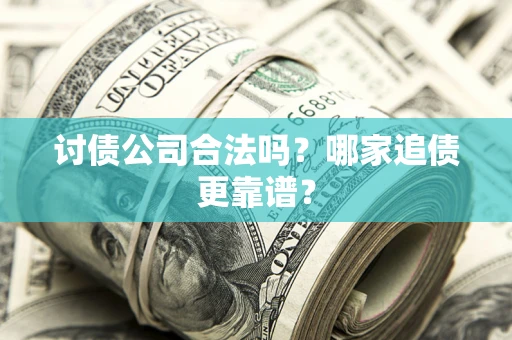 济南讨债公司合法吗？哪家追债更靠谱？