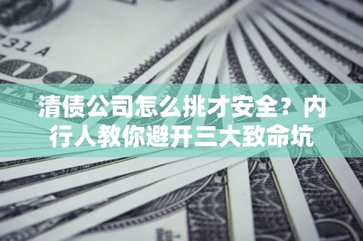 济南清债公司怎么挑才安全?内行人教你避开三大致命坑 济南清债公司怎么挑才安全?内行人教你避开三大致命坑