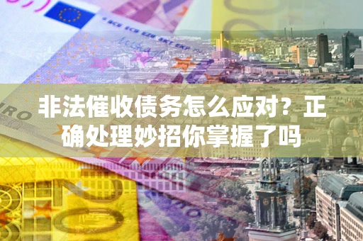 济南非法催收债务怎么应对？正确处理妙招你掌握了吗