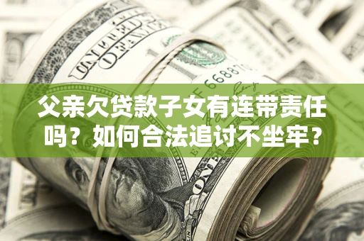 济南父亲欠贷款子女有连带责任吗？如何合法追讨不坐牢？