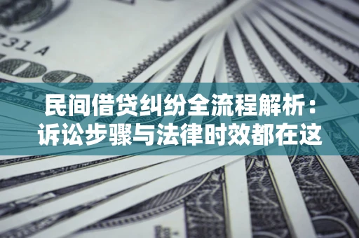 济南民间借贷纠纷全流程解析：诉讼步骤与法律时效都在这儿了