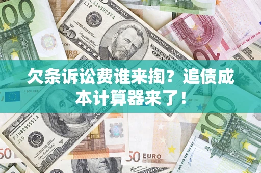 济南欠条诉讼费谁来掏？追债成本计算器来了！