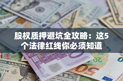 济南股权质押避坑全攻略：这5个法律红线你必须知道