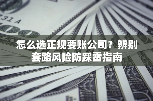 济南怎么选正规要账公司？辨别套路风险防踩雷指南