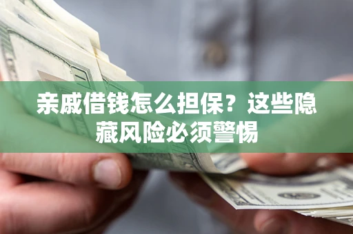 济南亲戚借钱怎么担保？这些隐藏风险必须警惕