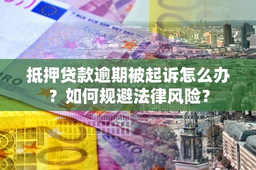 济南抵押贷款逾期被起诉怎么办？如何规避法律风险？