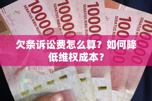 济南欠条诉讼费怎么算？如何降低维权成本？