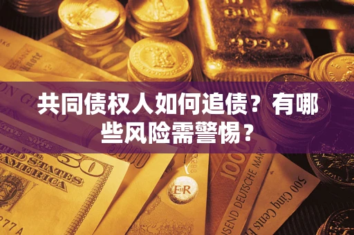 济南共同债权人如何追债？有哪些风险需警惕？