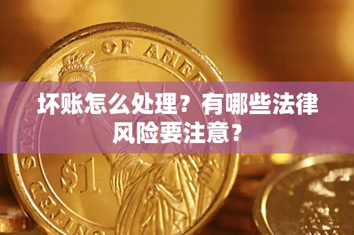 济南坏账怎么处理？有哪些法律风险要注意？