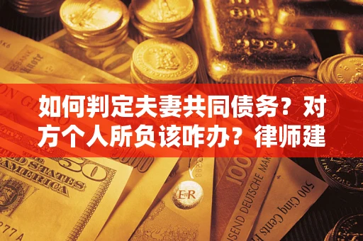 济南如何判定夫妻共同债务？对方个人所负该咋办？律师建议