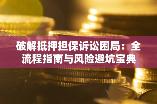 济南破解抵押担保诉讼困局:全流程指南与风险避坑宝典 济南破解抵押担保诉讼困局:全流程指南与风险避坑宝典