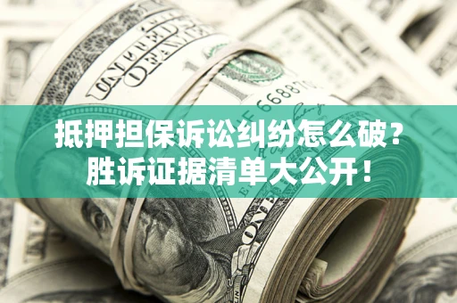 济南抵押担保诉讼纠纷怎么破？胜诉证据清单大公开！