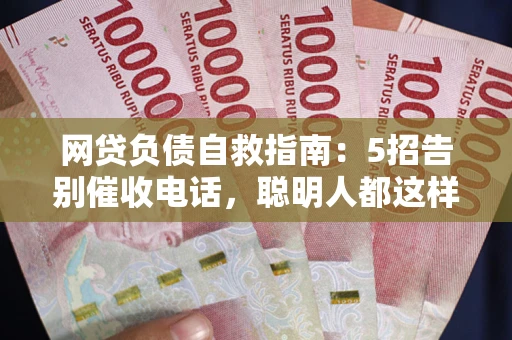 济南网贷负债自救指南：5招告别催收电话，聪明人都这样做