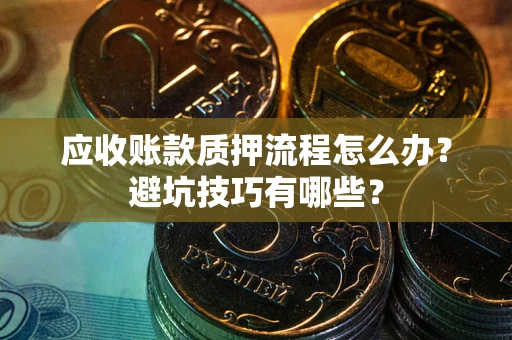 济南应收账款质押流程怎么办？避坑技巧有哪些？