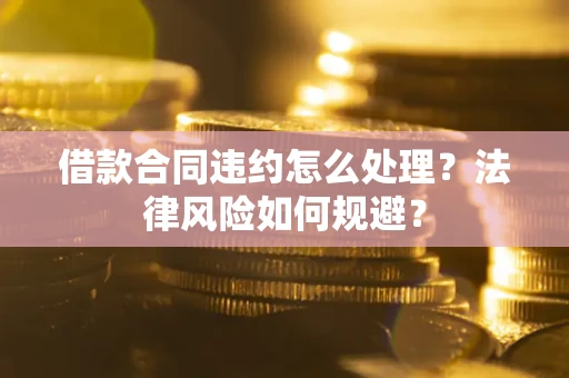 济南借款合同违约怎么处理？法律风险如何规避？