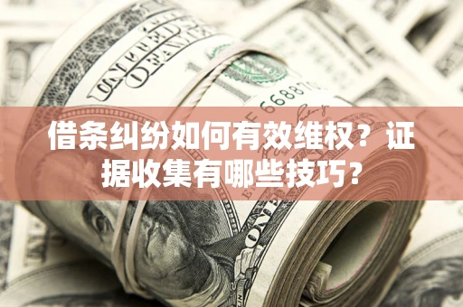 济南借条纠纷如何有效维权？证据收集有哪些技巧？