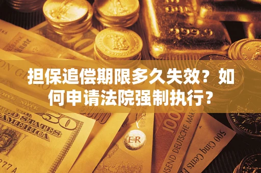 济南担保追偿期限多久失效？如何申请法院强制执行？