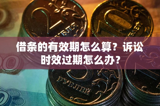 济南借条的有效期怎么算？诉讼时效过期怎么办？