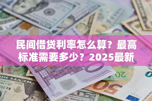 济南民间借贷利率怎么算？最高标准需要多少？2025最新避坑指南