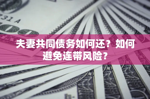 济南夫妻共同债务如何还？如何避免连带风险？