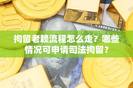 济南拘留老赖流程怎么走?哪些情况可申请司法拘留? 济南拘留老赖流程怎么走?哪些情况可申请司法拘留?