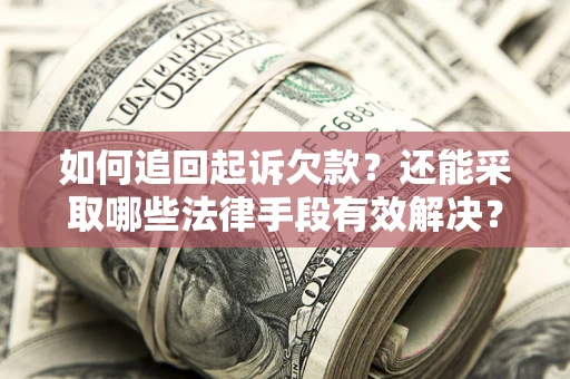 济南如何追回起诉欠款？还能采取哪些法律手段有效解决？