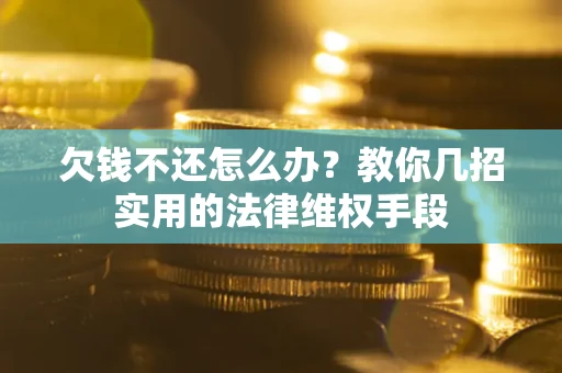济南欠钱不还怎么办？教你几招实用的法律维权手段