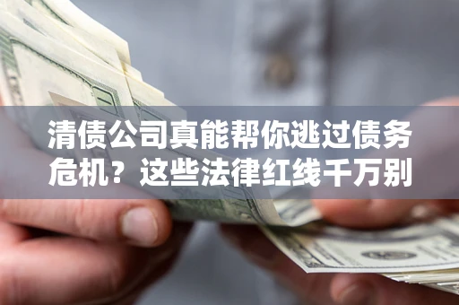 济南清债公司真能帮你逃过债务危机？这些法律红线千万别踩