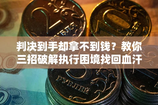 济南判决到手却拿不到钱？教你三招破解执行困境找回血汗钱