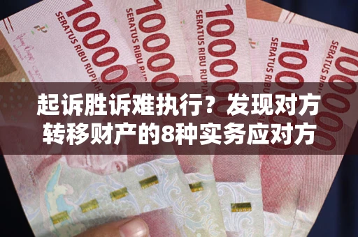 济南起诉胜诉难执行？发现对方转移财产的8种实务应对方案