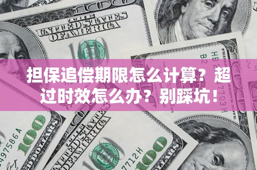 济南担保追偿期限怎么计算？超过时效怎么办？别踩坑！