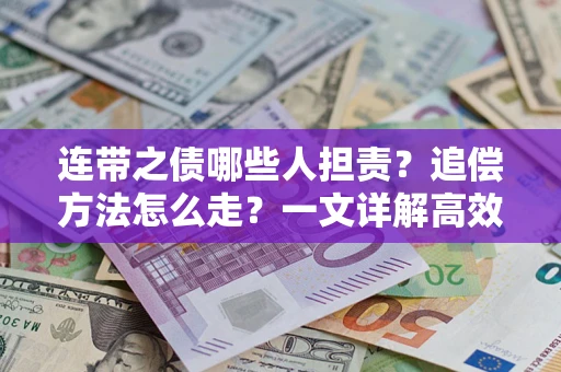 济南连带之债哪些人担责？追偿方法怎么走？一文详解高效维权流程