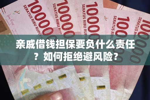 济南亲戚借钱担保要负什么责任？如何拒绝避风险？