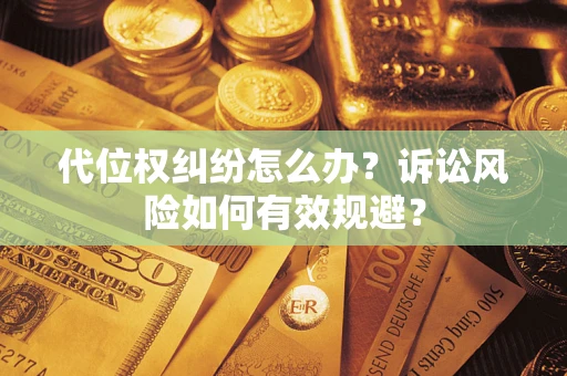 济南代位权纠纷怎么办？诉讼风险如何有效规避？