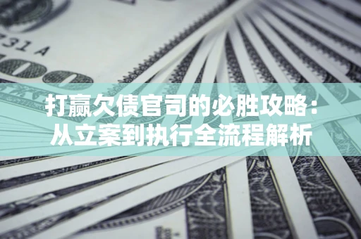 济南打赢欠债官司的必胜攻略：从立案到执行全流程解析