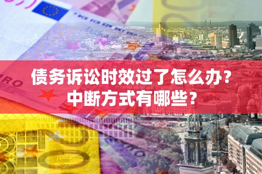 济南债务诉讼时效过了怎么办？中断方式有哪些？