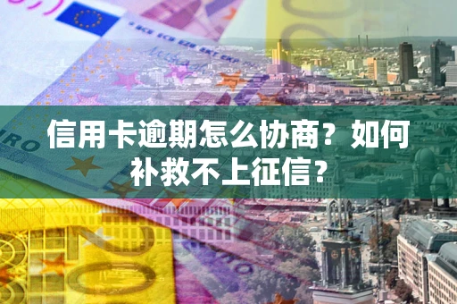 济南信用卡逾期怎么协商？如何补救不上征信？