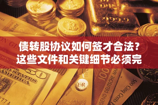 济南债转股协议如何签才合法？这些文件和关键细节必须完整