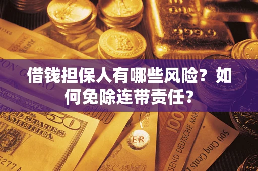 济南借钱担保人有哪些风险？如何免除连带责任？
