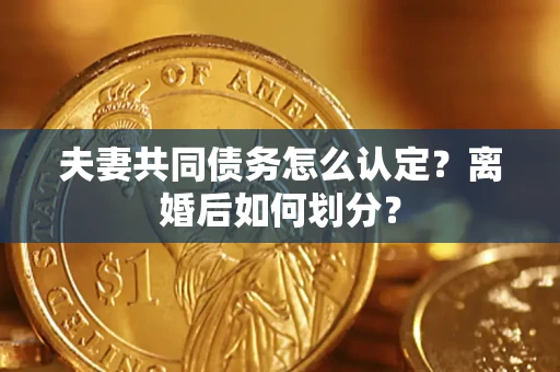 济南夫妻共同债务怎么认定？离婚后如何划分？