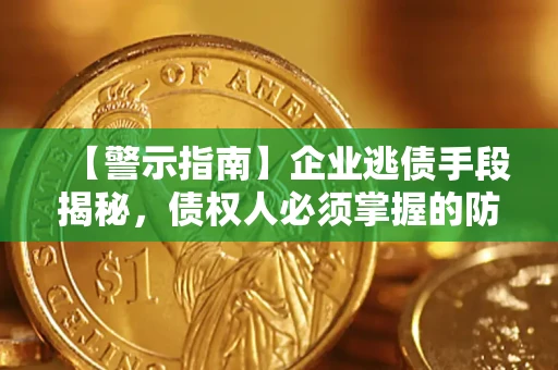 济南【警示指南】企业逃债手段揭秘，债权人必须掌握的防坑宝典