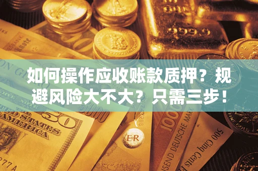 济南如何操作应收账款质押？规避风险大不大？只需三步！
