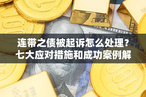 济南连带之债被起诉怎么处理？七大应对措施和成功案例解析