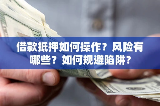 济南借款抵押如何操作?风险有哪些?如何规避陷阱? 济南借款抵押如何操作?风险有哪些?如何规避陷阱?