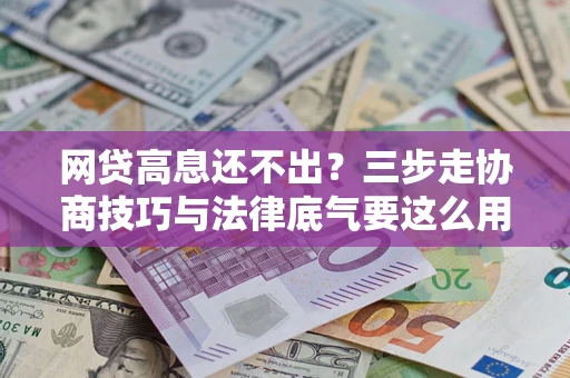 济南网贷高息还不出？三步走协商技巧与法律底气要这么用